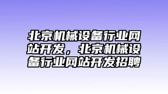 北京機(jī)械設(shè)備行業(yè)網(wǎng)站開發(fā)，北京機(jī)械設(shè)備行業(yè)網(wǎng)站開發(fā)招聘