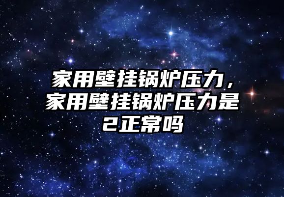 家用壁掛鍋爐壓力，家用壁掛鍋爐壓力是2正常嗎