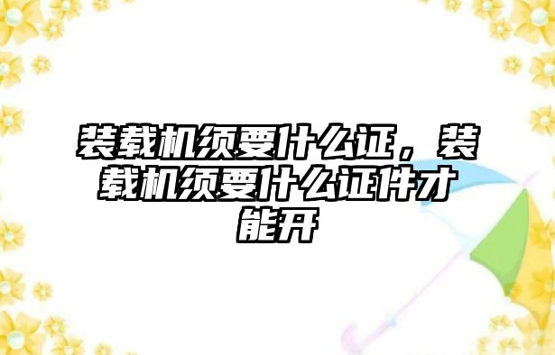 裝載機須要什么證，裝載機須要什么證件才能開