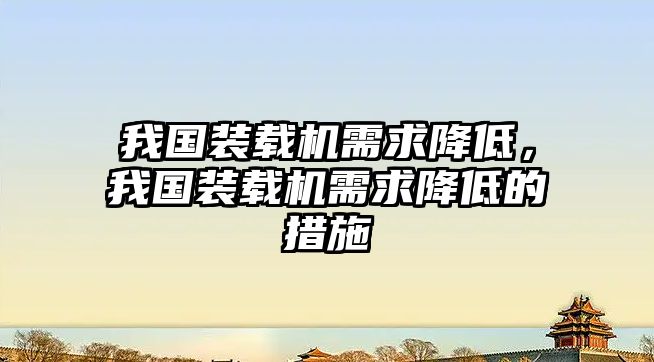 我國(guó)裝載機(jī)需求降低，我國(guó)裝載機(jī)需求降低的措施