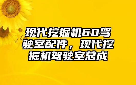 現(xiàn)代挖掘機60駕駛室配件，現(xiàn)代挖掘機駕駛室總成