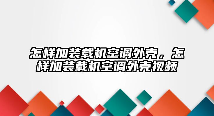 怎樣加裝載機(jī)空調(diào)外殼，怎樣加裝載機(jī)空調(diào)外殼視頻