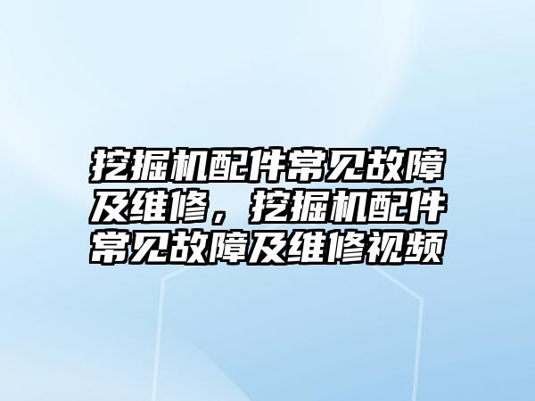 挖掘機配件常見故障及維修，挖掘機配件常見故障及維修視頻