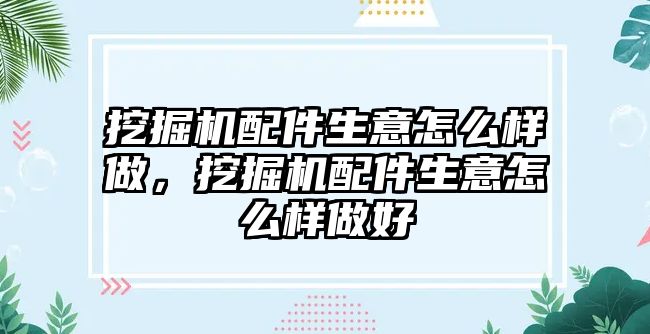 挖掘機(jī)配件生意怎么樣做，挖掘機(jī)配件生意怎么樣做好