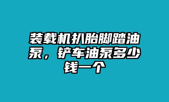 裝載機扒胎腳踏油泵，鏟車油泵多少錢一個