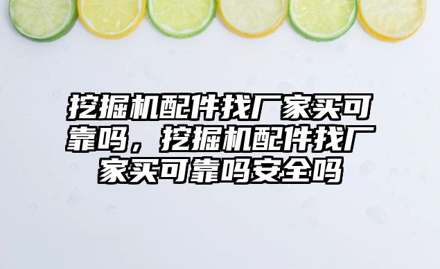 挖掘機(jī)配件找廠家買可靠嗎，挖掘機(jī)配件找廠家買可靠嗎安全嗎