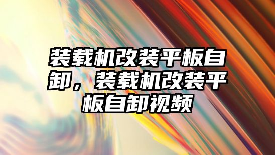 裝載機改裝平板自卸，裝載機改裝平板自卸視頻