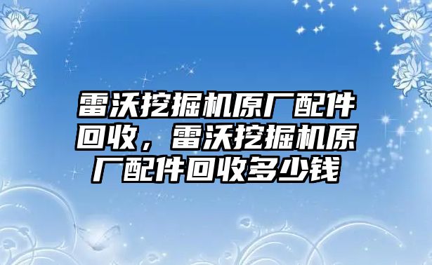 雷沃挖掘機原廠配件回收，雷沃挖掘機原廠配件回收多少錢