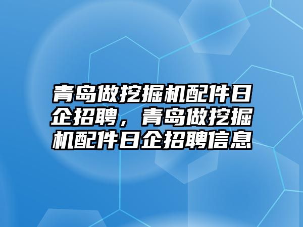 青島做挖掘機(jī)配件日企招聘，青島做挖掘機(jī)配件日企招聘信息