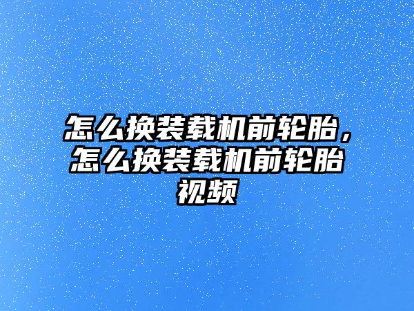 怎么換裝載機(jī)前輪胎，怎么換裝載機(jī)前輪胎視頻