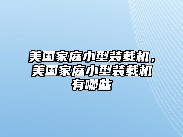 美國(guó)家庭小型裝載機(jī)，美國(guó)家庭小型裝載機(jī)有哪些