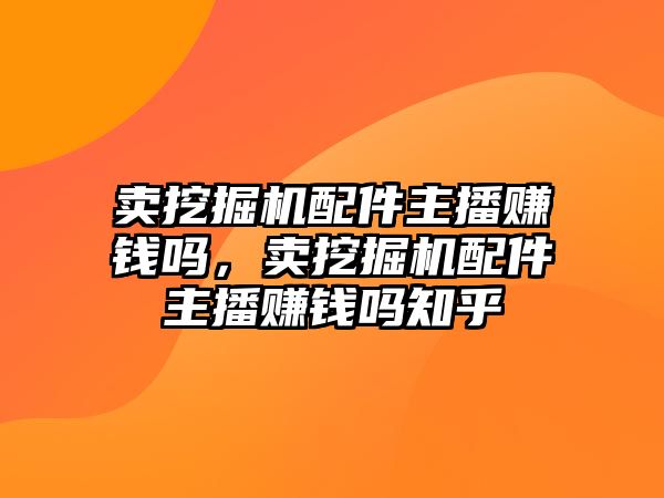 賣挖掘機配件主播賺錢嗎，賣挖掘機配件主播賺錢嗎知乎