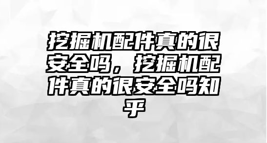 挖掘機配件真的很安全嗎，挖掘機配件真的很安全嗎知乎