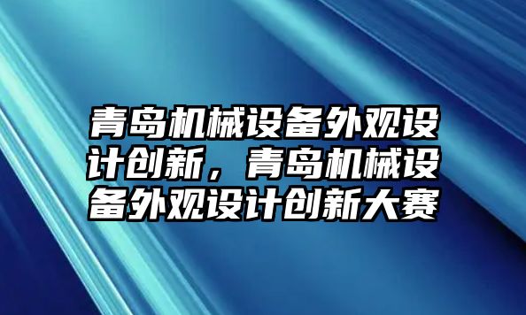 青島機械設備外觀設計創(chuàng)新，青島機械設備外觀設計創(chuàng)新大賽