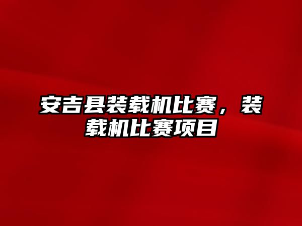 安吉縣裝載機比賽，裝載機比賽項目