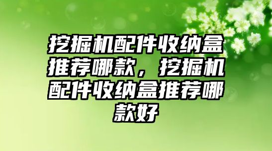 挖掘機(jī)配件收納盒推薦哪款，挖掘機(jī)配件收納盒推薦哪款好