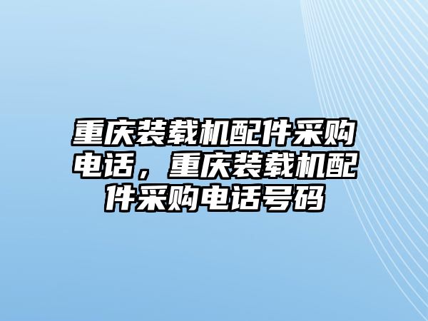 重慶裝載機(jī)配件采購電話，重慶裝載機(jī)配件采購電話號碼