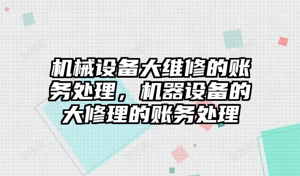 機(jī)械設(shè)備大維修的賬務(wù)處理，機(jī)器設(shè)備的大修理的賬務(wù)處理