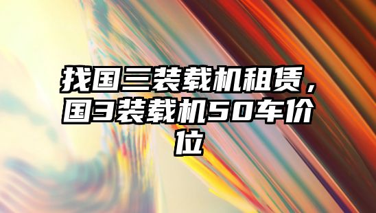 找國三裝載機(jī)租賃，國3裝載機(jī)50車價位