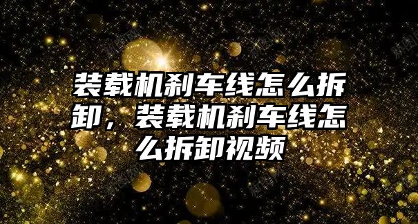 裝載機剎車線怎么拆卸，裝載機剎車線怎么拆卸視頻