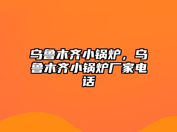 烏魯木齊小鍋爐，烏魯木齊小鍋爐廠家電話