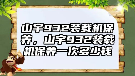 山宇932裝載機保養(yǎng)，山宇932裝載機保養(yǎng)一次多少錢