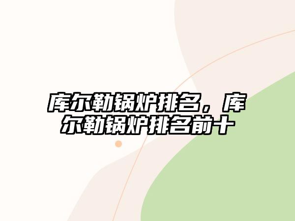 庫爾勒鍋爐排名，庫爾勒鍋爐排名前十