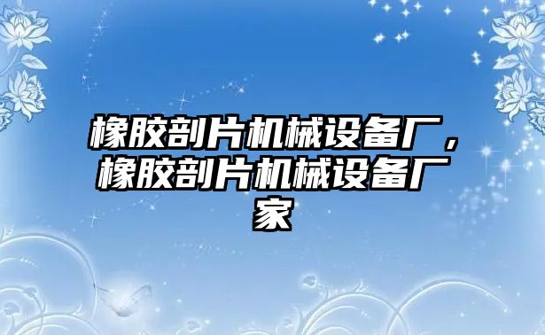 橡膠剖片機(jī)械設(shè)備廠，橡膠剖片機(jī)械設(shè)備廠家