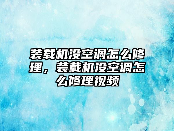 裝載機(jī)沒空調(diào)怎么修理，裝載機(jī)沒空調(diào)怎么修理視頻