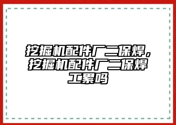 挖掘機(jī)配件廠二保焊，挖掘機(jī)配件廠二保焊工累嗎