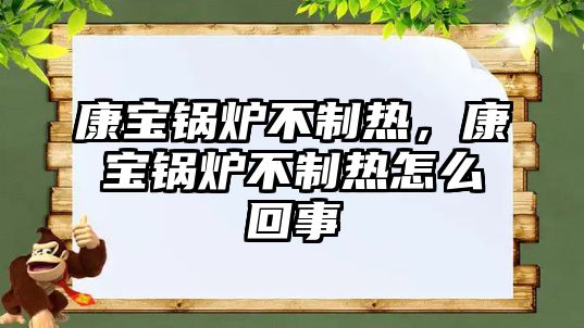 康寶鍋爐不制熱，康寶鍋爐不制熱怎么回事