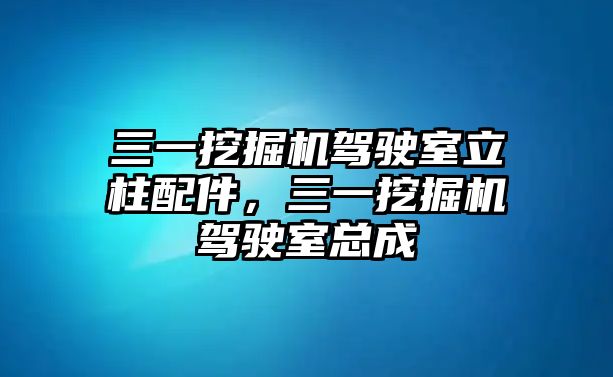 三一挖掘機(jī)駕駛室立柱配件，三一挖掘機(jī)駕駛室總成