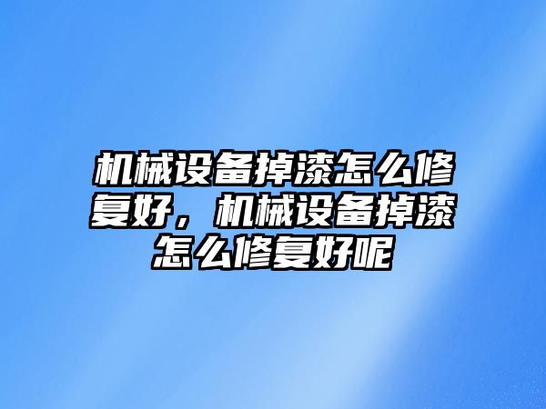 機(jī)械設(shè)備掉漆怎么修復(fù)好，機(jī)械設(shè)備掉漆怎么修復(fù)好呢