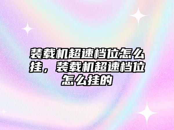 裝載機超速檔位怎么掛，裝載機超速檔位怎么掛的