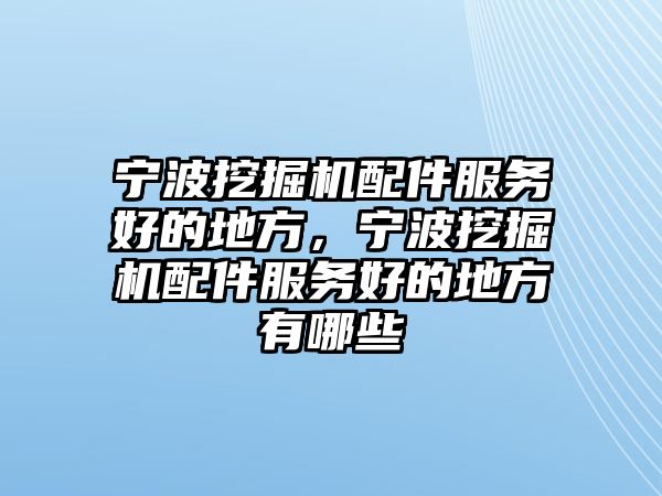 寧波挖掘機(jī)配件服務(wù)好的地方，寧波挖掘機(jī)配件服務(wù)好的地方有哪些