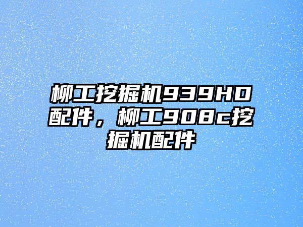 柳工挖掘機939HD配件，柳工908c挖掘機配件