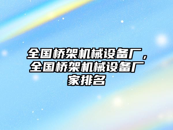 全國橋架機械設(shè)備廠，全國橋架機械設(shè)備廠家排名