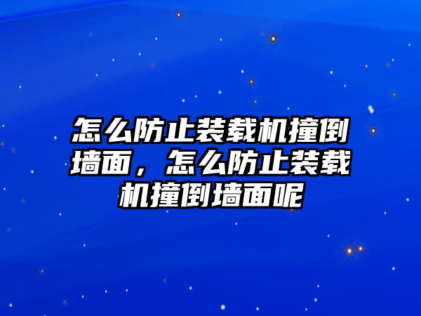 怎么防止裝載機(jī)撞倒墻面，怎么防止裝載機(jī)撞倒墻面呢