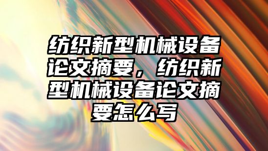 紡織新型機械設備論文摘要，紡織新型機械設備論文摘要怎么寫