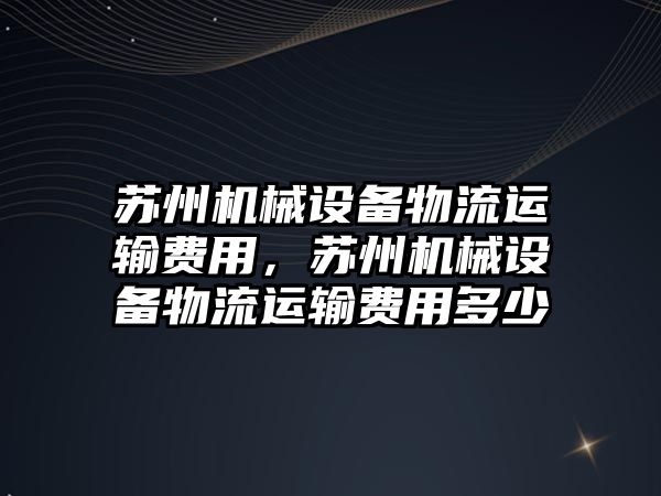 蘇州機械設(shè)備物流運輸費用，蘇州機械設(shè)備物流運輸費用多少