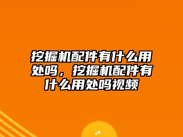 挖掘機配件有什么用處嗎，挖掘機配件有什么用處嗎視頻