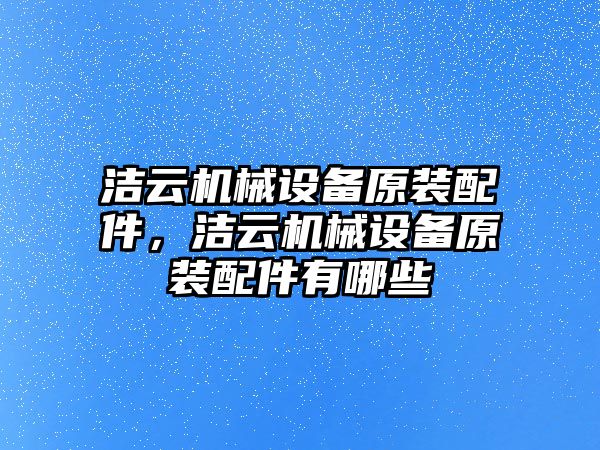 潔云機械設備原裝配件，潔云機械設備原裝配件有哪些