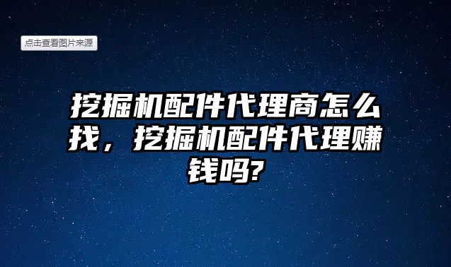 挖掘機配件代理商怎么找，挖掘機配件代理賺錢嗎?