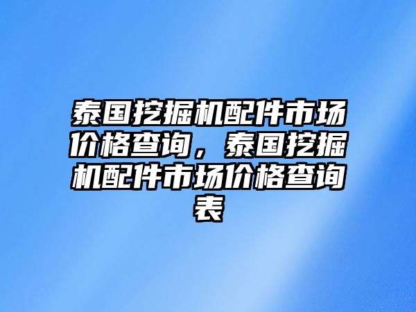 泰國(guó)挖掘機(jī)配件市場(chǎng)價(jià)格查詢(xún)，泰國(guó)挖掘機(jī)配件市場(chǎng)價(jià)格查詢(xún)表