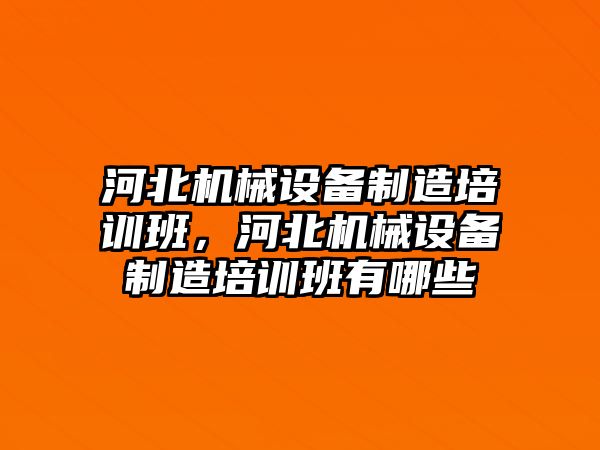 河北機械設備制造培訓班，河北機械設備制造培訓班有哪些