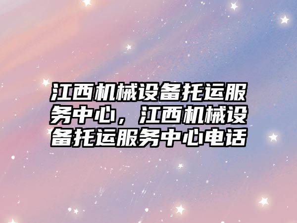 江西機械設備托運服務中心，江西機械設備托運服務中心電話