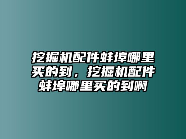 挖掘機(jī)配件蚌埠哪里買的到，挖掘機(jī)配件蚌埠哪里買的到啊