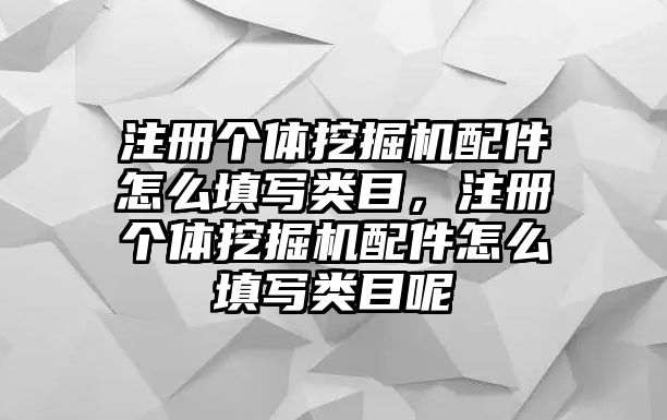 注冊個體挖掘機配件怎么填寫類目，注冊個體挖掘機配件怎么填寫類目呢