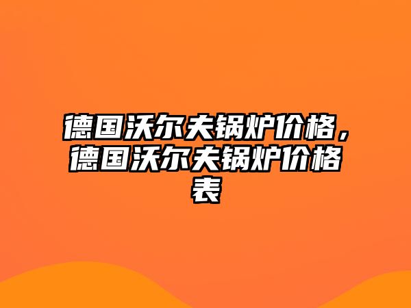 德國沃爾夫鍋爐價格，德國沃爾夫鍋爐價格表