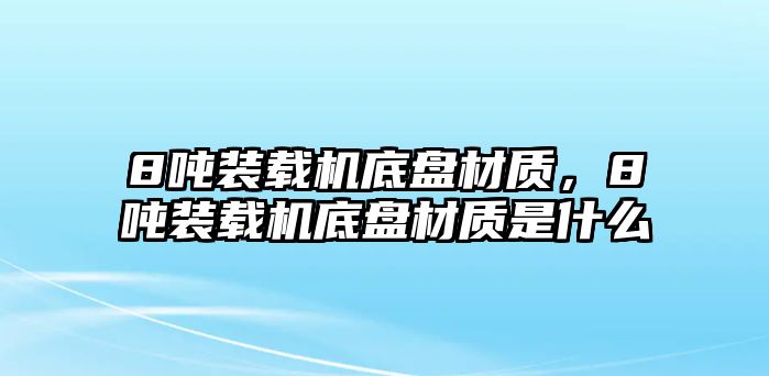 8噸裝載機底盤材質(zhì)，8噸裝載機底盤材質(zhì)是什么